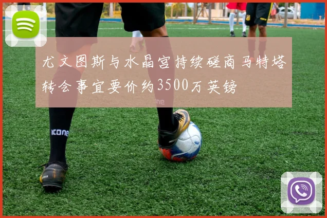 尤文图斯与水晶宫持续磋商马特塔转会事宜要价约3500万英镑